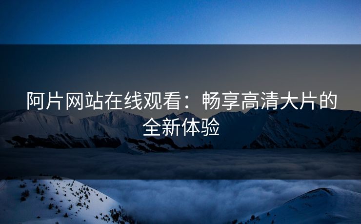阿片网站在线观看：畅享高清大片的全新体验