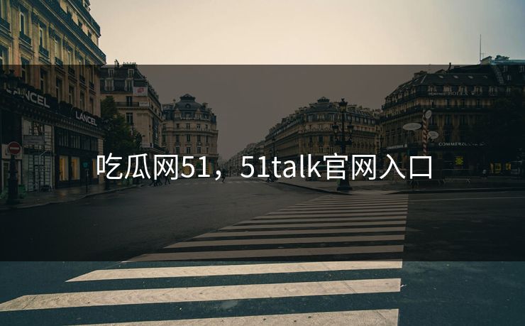 吃瓜网51，51talk官网入口