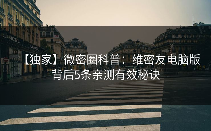 【独家】微密圈科普：维密友电脑版背后5条亲测有效秘诀