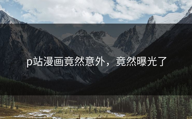 p站漫画竟然意外，竟然曝光了