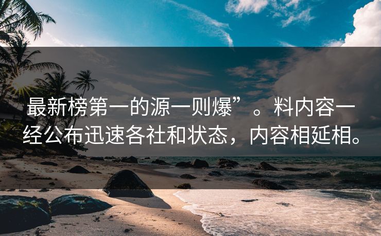最新榜第一的源一则爆”。料内容一经公布迅速各社和状态，内容相延相。