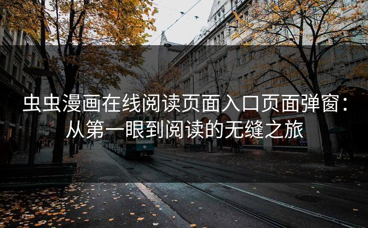 虫虫漫画在线阅读页面入口页面弹窗：从第一眼到阅读的无缝之旅