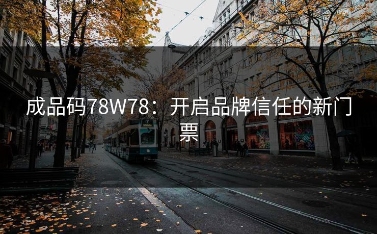 成品码78W78：开启品牌信任的新门票
