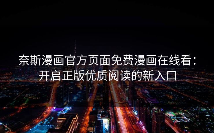奈斯漫画官方页面免费漫画在线看：开启正版优质阅读的新入口